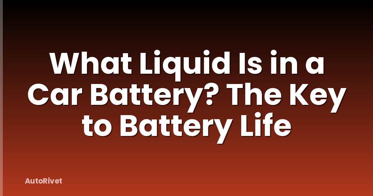 What Liquid Is in a Car Battery? The Key to Battery Life