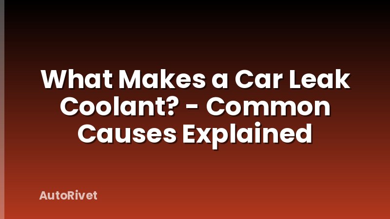 What Makes a Car Leak Coolant? - Common Causes Explained