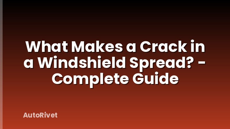 What Makes a Crack in a Windshield Spread? - Complete Guide