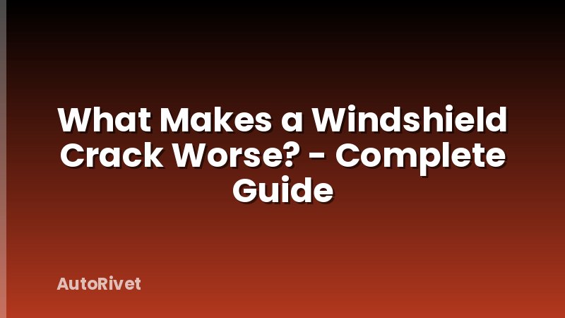 What Makes a Windshield Crack Worse? - Complete Guide