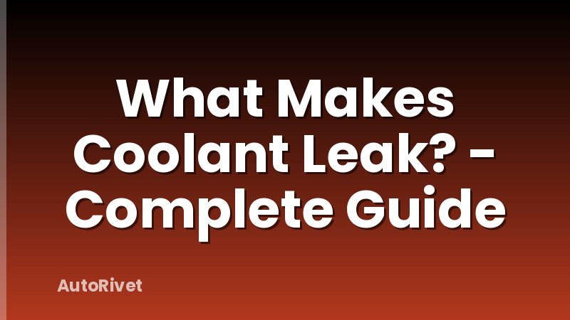 What Makes Coolant Leak? - Complete Guide