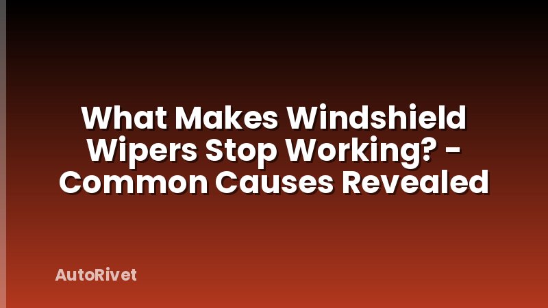 What Makes Windshield Wipers Stop Working? - Common Causes Revealed