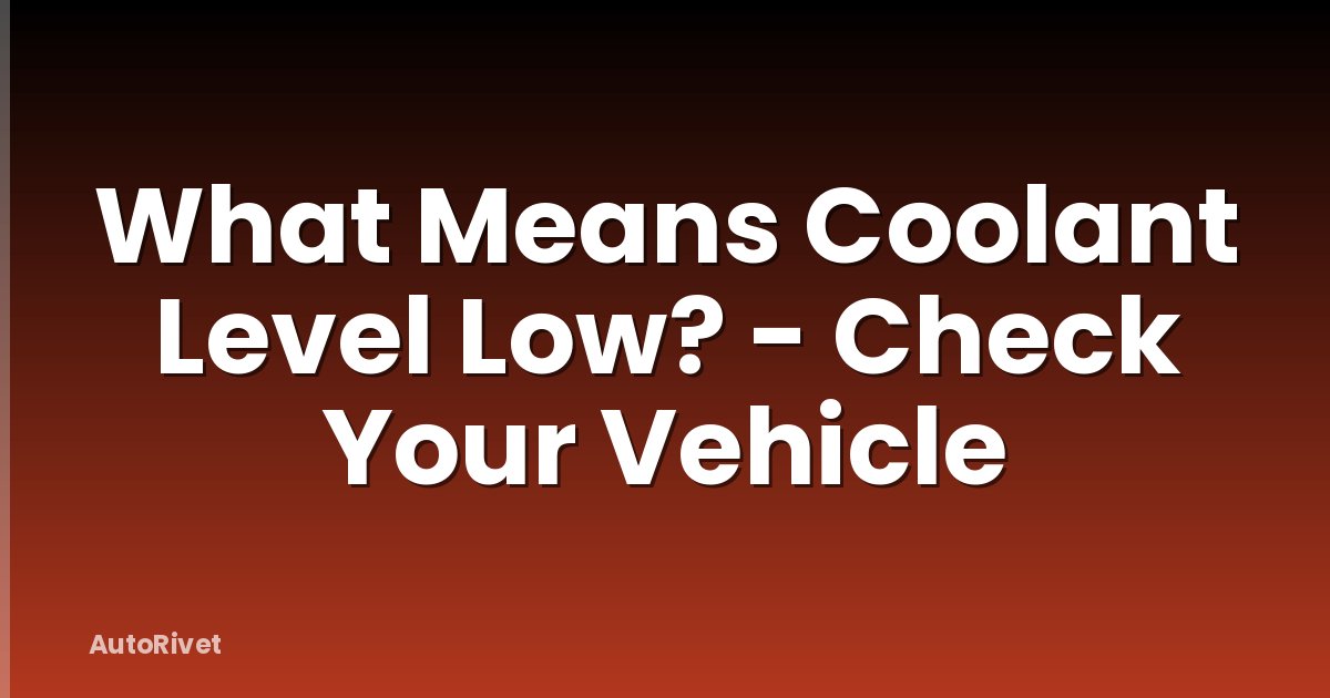 What Means Coolant Level Low? - Check Your Vehicle