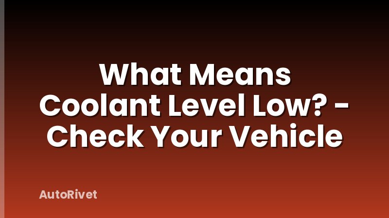What Means Coolant Level Low? - Check Your Vehicle