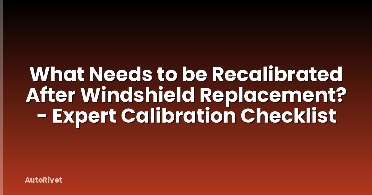 What Needs to be Recalibrated After Windshield Replacement? - Expert Calibration Checklist