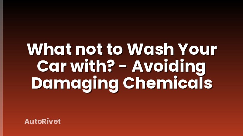 What not to Wash Your Car with? - Avoiding Damaging Chemicals