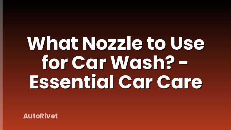 What Nozzle to Use for Car Wash? - Essential Car Care