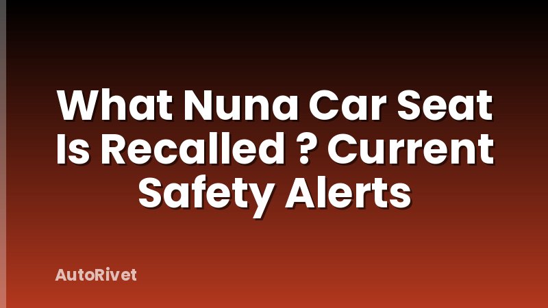 What Nuna Car Seat Is Recalled ? Current Safety Alerts