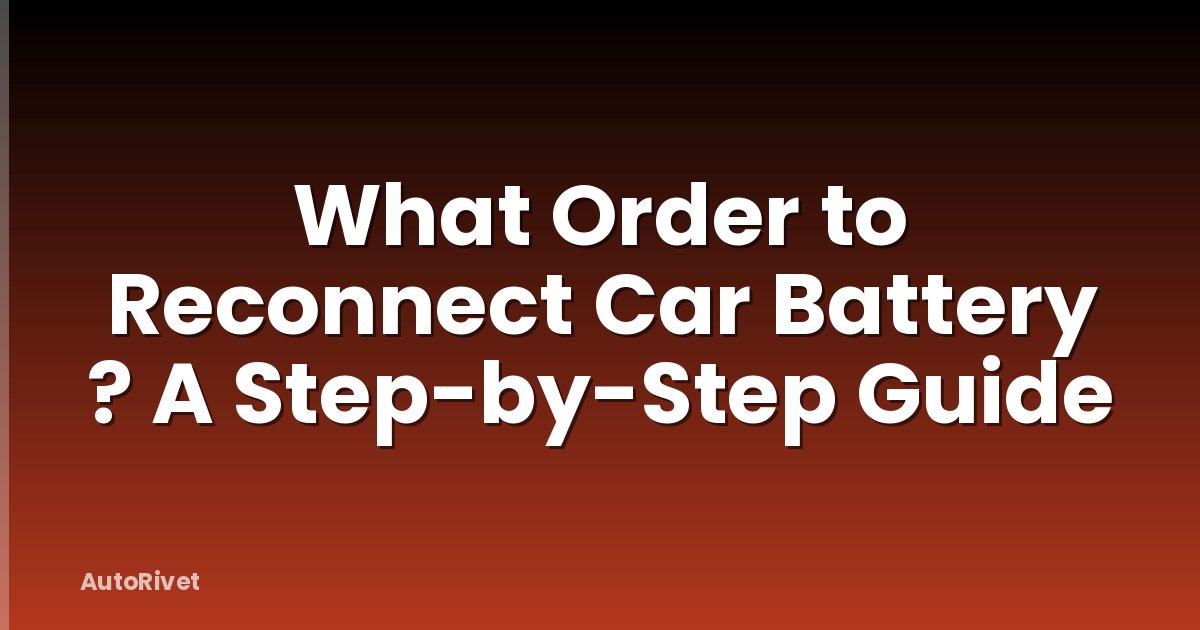 What Order to Reconnect Car Battery ? A Step-by-Step Guide