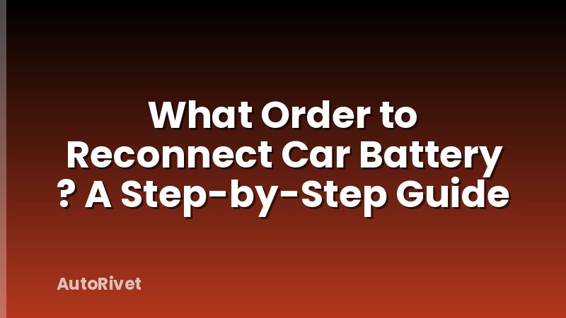 What Order to Reconnect Car Battery ? A Step-by-Step Guide