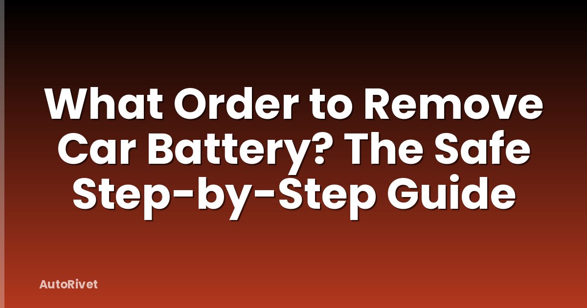 What Order to Remove Car Battery? The Safe Step-by-Step Guide