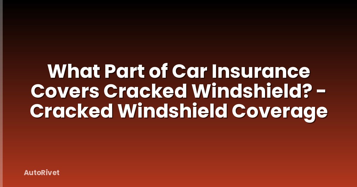 What Part of Car Insurance Covers Cracked Windshield? - Cracked Windshield Coverage