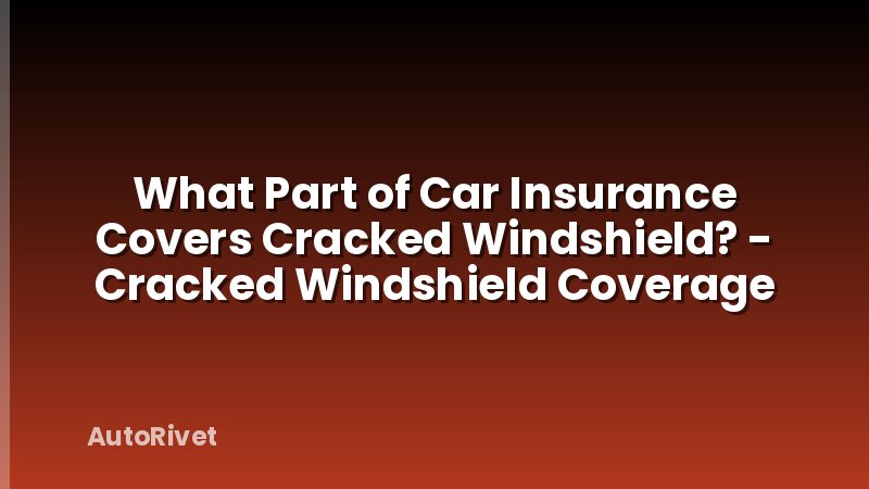 What Part of Car Insurance Covers Cracked Windshield? - Cracked Windshield Coverage