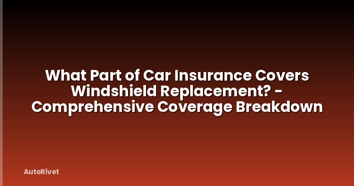 What Part of Car Insurance Covers Windshield Replacement? - Comprehensive Coverage Breakdown
