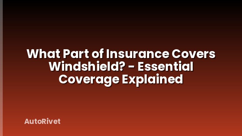 What Part of Insurance Covers Windshield? - Essential Coverage Explained