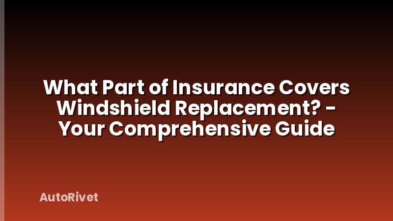 What Part of Insurance Covers Windshield Replacement? - Your Comprehensive Guide