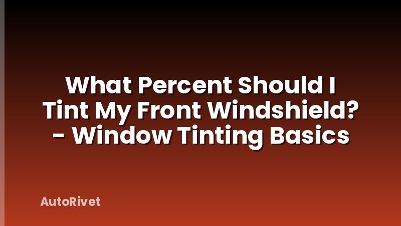 What Percent Should I Tint My Front Windshield? - Window Tinting Basics