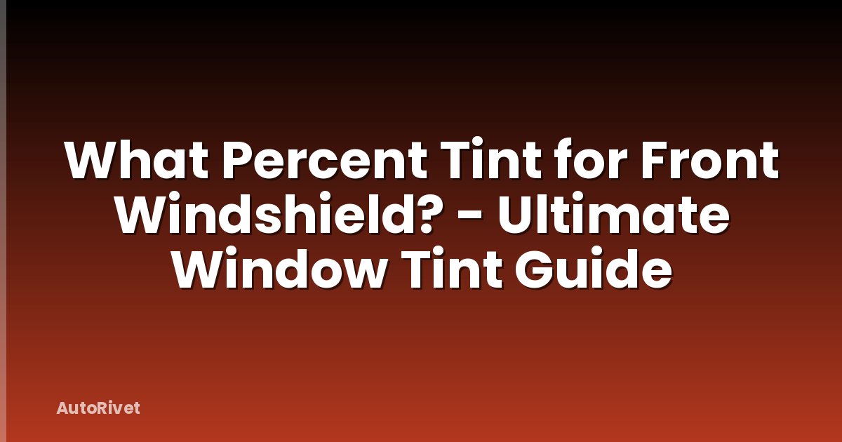 What Percent Tint for Front Windshield? - Ultimate Window Tint Guide