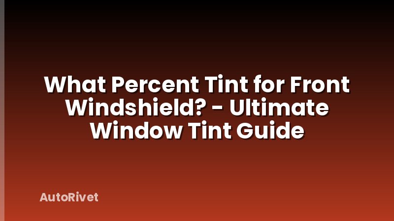 What Percent Tint for Front Windshield? - Ultimate Window Tint Guide