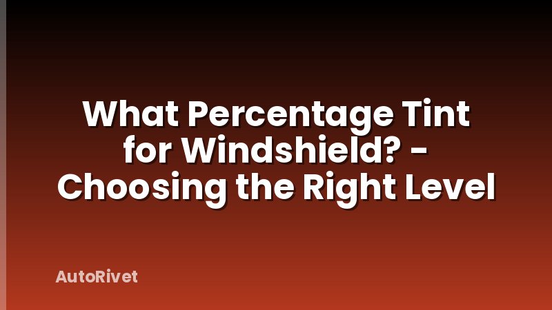 What Percentage Tint for Windshield? - Choosing the Right Level