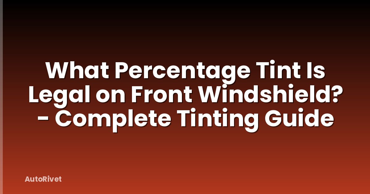 What Percentage Tint Is Legal on Front Windshield? - Complete Tinting Guide