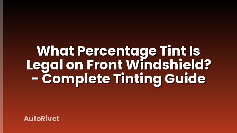What Percentage Tint Is Legal on Front Windshield? - Complete Tinting Guide
