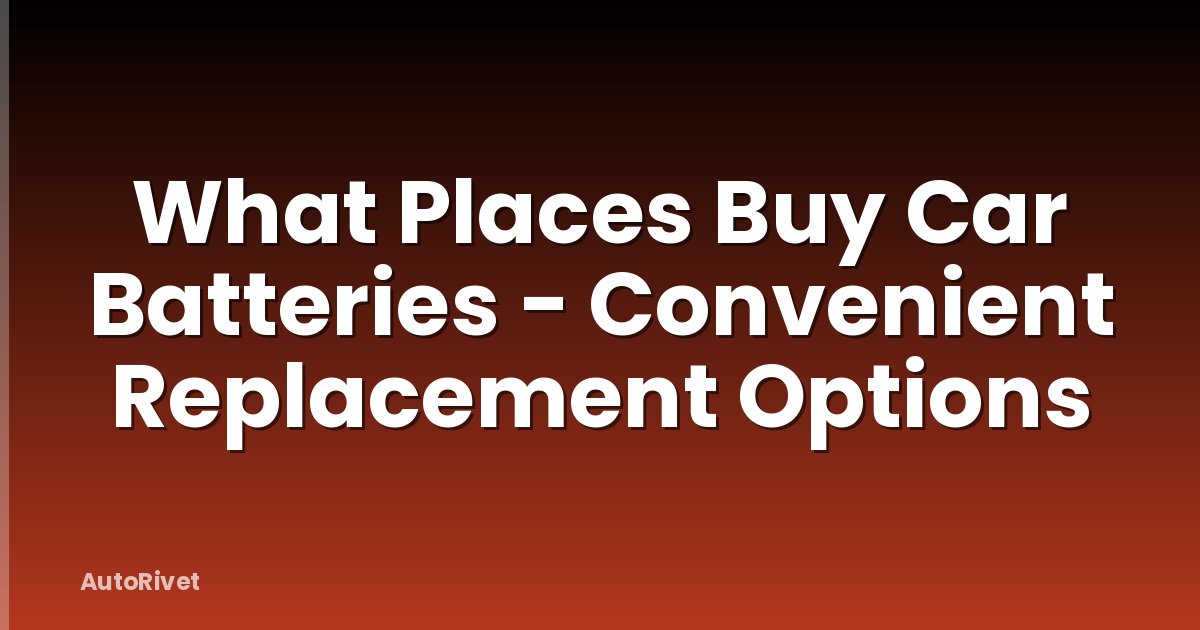What Places Buy Car Batteries - Convenient Replacement Options