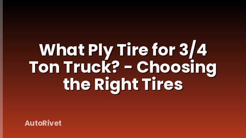 What Ply Tire for 3/4 Ton Truck? - Choosing the Right Tires