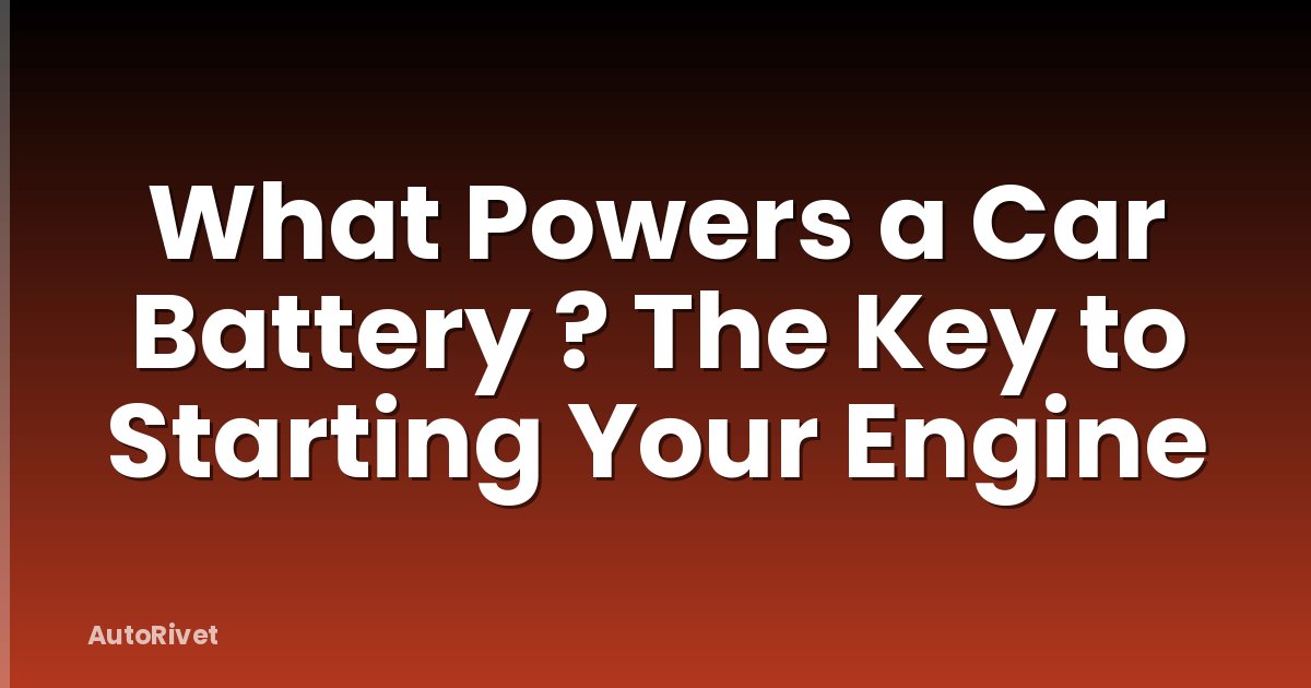 What Powers a Car Battery ? The Key to Starting Your Engine