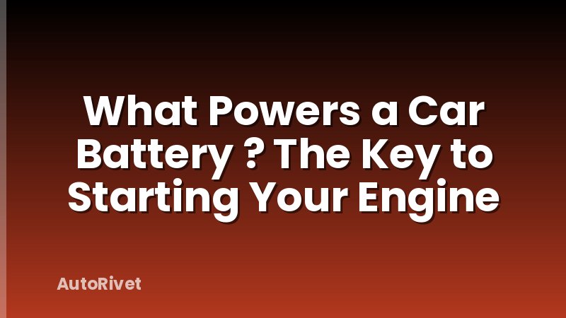 What Powers a Car Battery ? The Key to Starting Your Engine