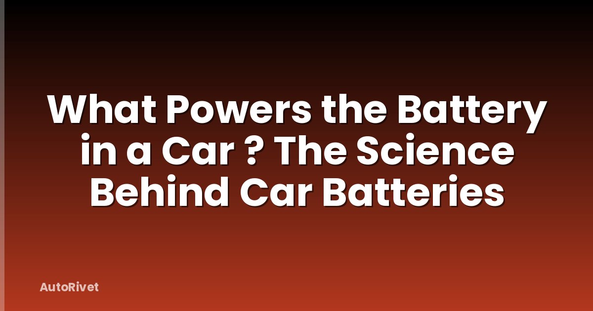 What Powers the Battery in a Car ? The Science Behind Car Batteries