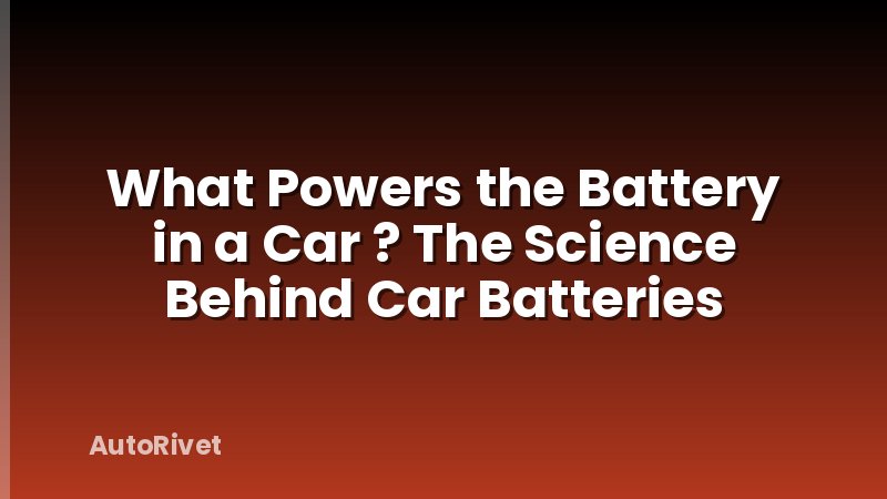 What Powers the Battery in a Car ? The Science Behind Car Batteries