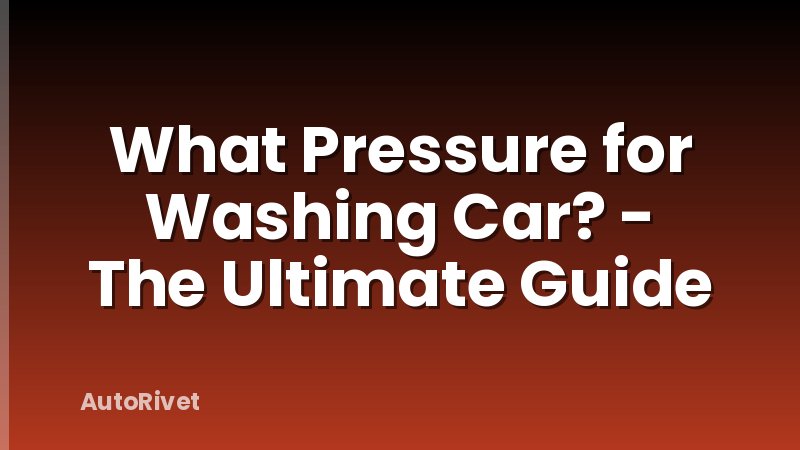 What Pressure for Washing Car? - The Ultimate Guide