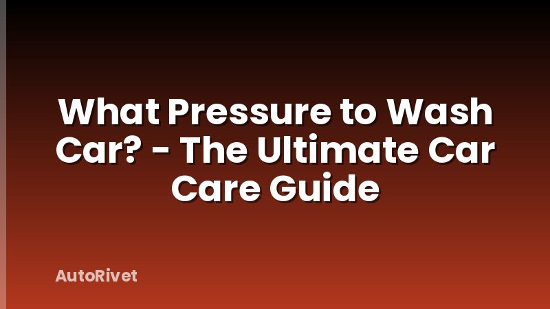 What Pressure to Wash Car? - The Ultimate Car Care Guide