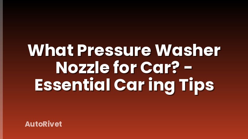 What Pressure Washer Nozzle for Car? - Essential Car ing Tips