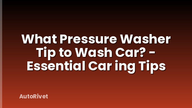 What Pressure Washer Tip to Wash Car? - Essential Car ing Tips