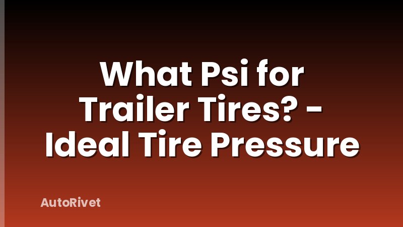 What Psi for Trailer Tires? - Ideal Tire Pressure