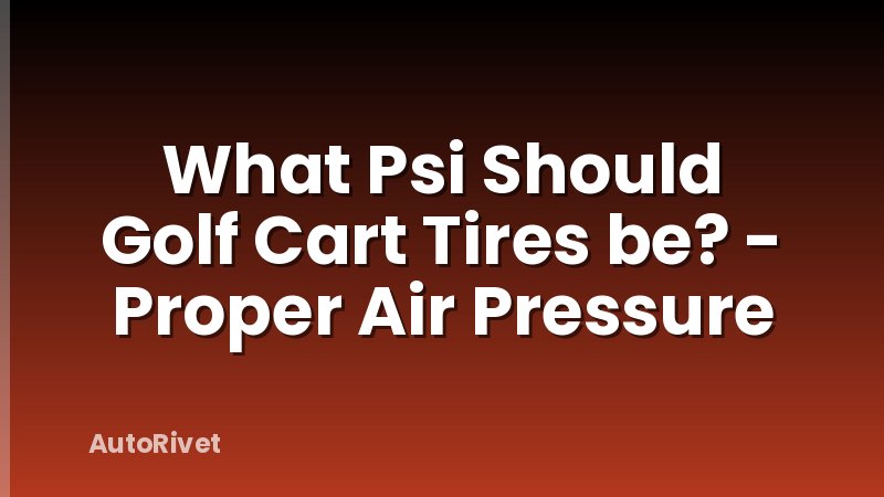 What Psi Should Golf Cart Tires be? - Proper Air Pressure
