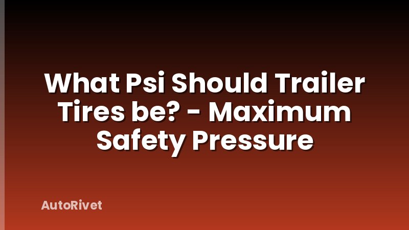 What Psi Should Trailer Tires be? - Maximum Safety Pressure