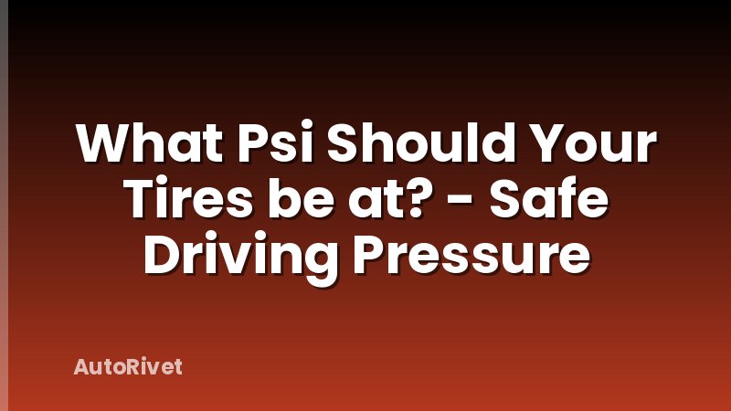 What Psi Should Your Tires be at? - Safe Driving Pressure