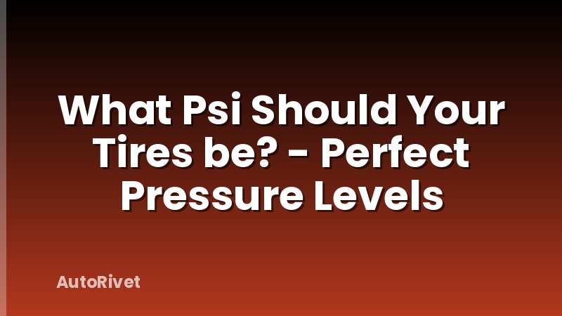 What Psi Should Your Tires be? - Perfect Pressure Levels
