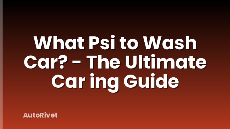 What Psi to Wash Car? - The Ultimate Car ing Guide