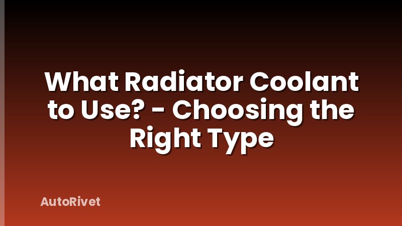 What Radiator Coolant to Use? - Choosing the Right Type