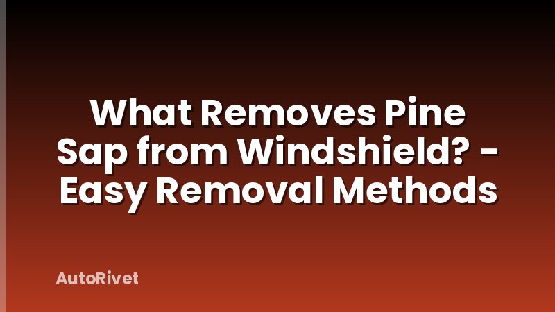 What Removes Pine Sap from Windshield? - Easy Removal Methods