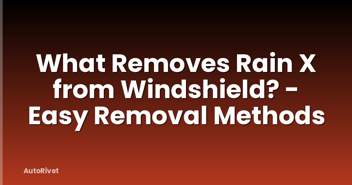 What Removes Rain X from Windshield? - Easy Removal Methods