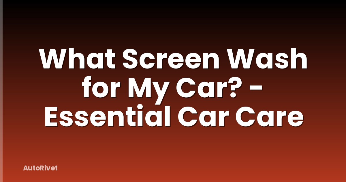 What Screen Wash for My Car? - Essential Car Care