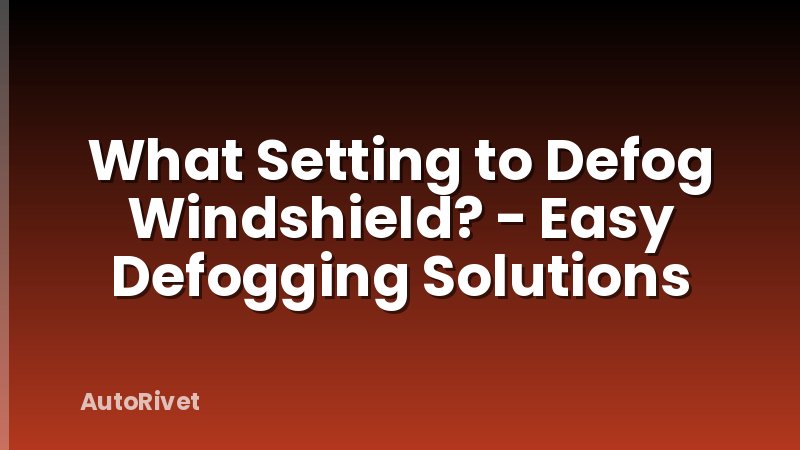 What Setting to Defog Windshield? - Easy Defogging Solutions