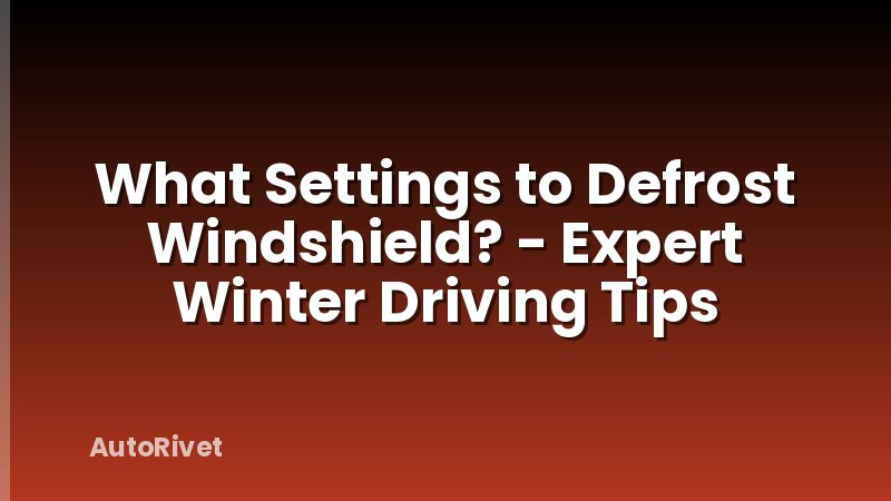 What Settings to Defrost Windshield? - Expert Winter Driving Tips