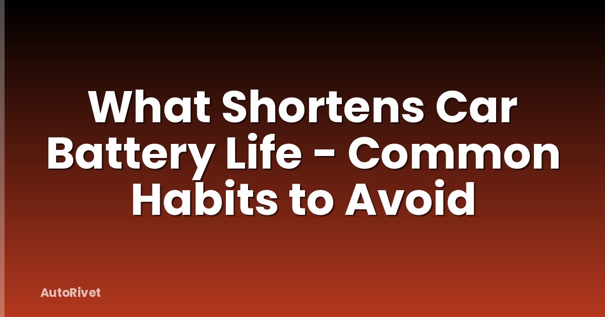 What Shortens Car Battery Life - Common Habits to Avoid
