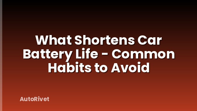 What Shortens Car Battery Life - Common Habits to Avoid